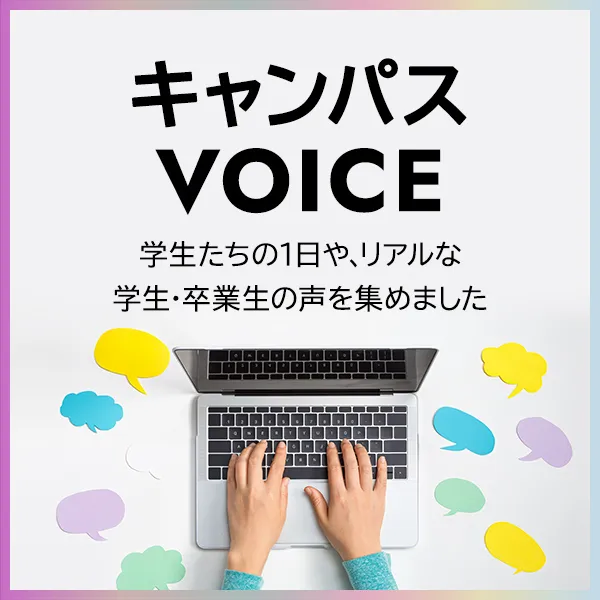 キャンパスVOICE 学生たちの1日や、リアルな学生・卒業生の声を集めました
